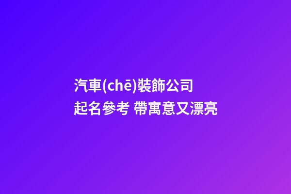 汽車(chē)裝飾公司起名參考 帶寓意又漂亮-第1張-公司起名-玄機(jī)派